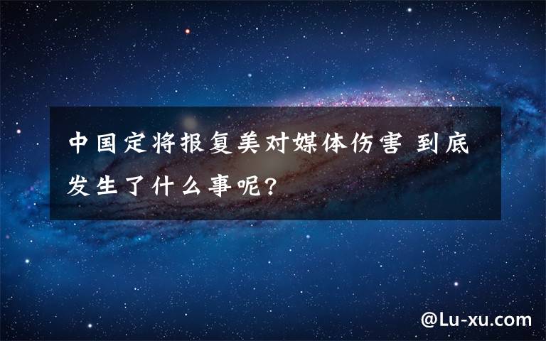 中国定将报复美对媒体伤害 到底发生了什么事呢?