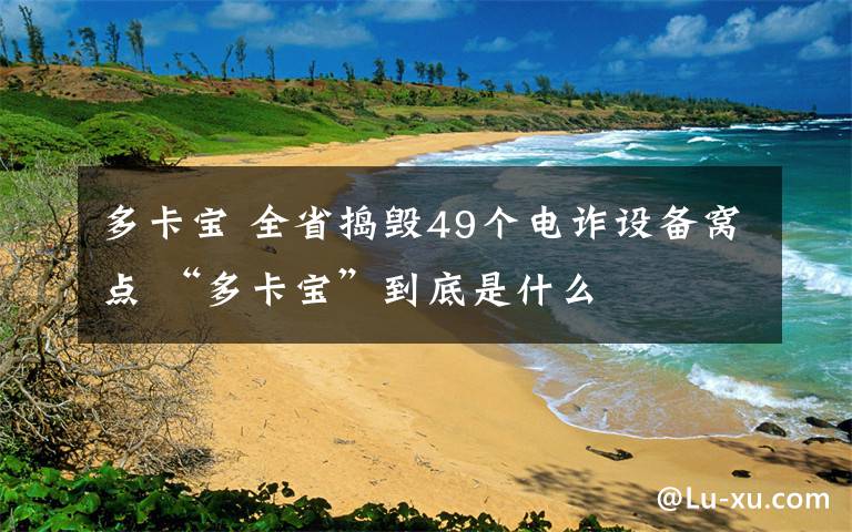 多卡宝 全省捣毁49个电诈设备窝点 “多卡宝”到底是什么