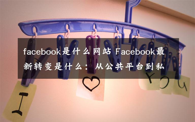 facebook是什么网站 Facebook最新转变是什么：从公共平台到私密社交