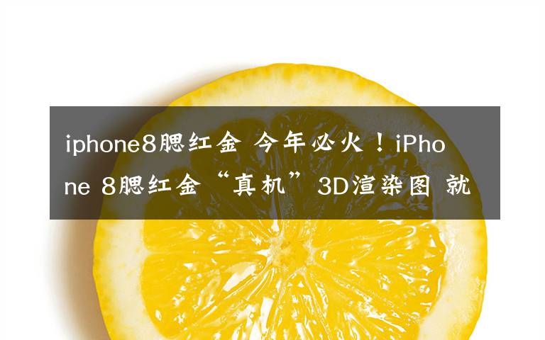 iphone8腮红金 今年必火！iPhone 8腮红金“真机”3D渲染图 就买它