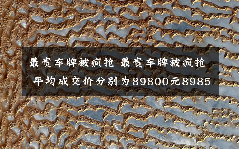 最贵车牌被疯抢 最贵车牌被疯抢 平均成交价分别为89800元89850元