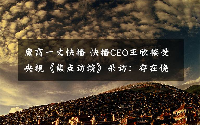 魔高一丈快播 快播CEO王欣接受央视《焦点访谈》采访：存在侥幸思想