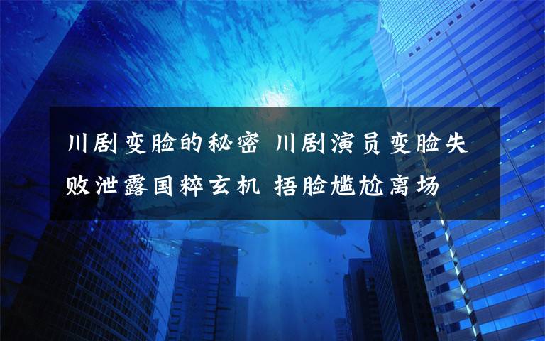 川剧变脸的秘密 川剧演员变脸失败泄露国粹玄机 捂脸尴尬离场