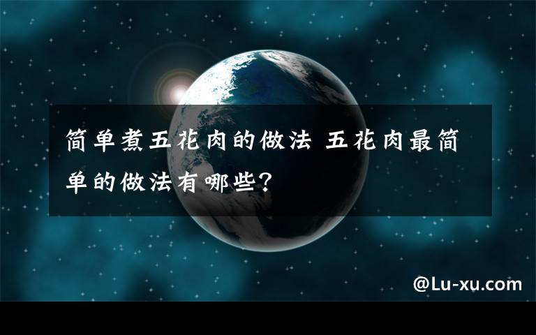 简单煮五花肉的做法 五花肉最简单的做法有哪些？