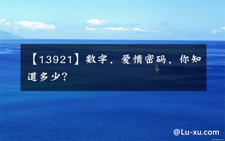 【13921】数字，爱情密码，你知道多少？