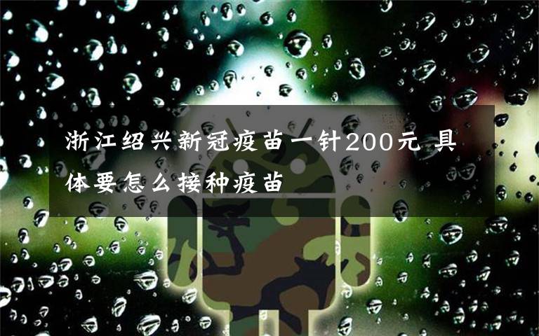 浙江绍兴新冠疫苗一针200元 具体要怎么接种疫苗