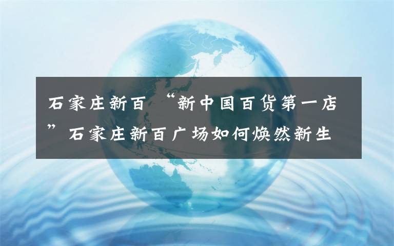 石家庄新百 “新中国百货第一店”石家庄新百广场如何焕然新生？