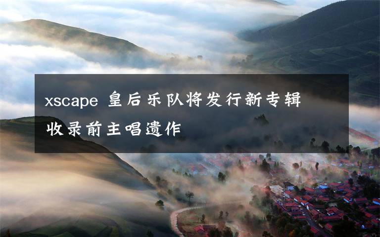 xscape 皇后乐队将发行新专辑 收录前主唱遗作