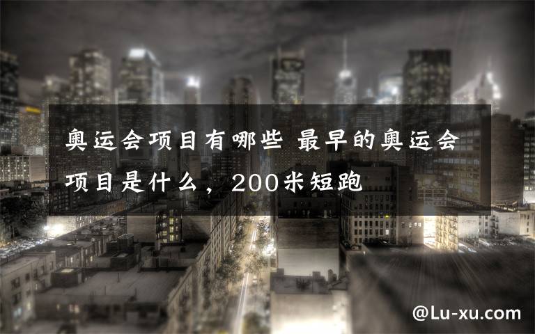 奥运会项目有哪些 最早的奥运会项目是什么，200米短跑