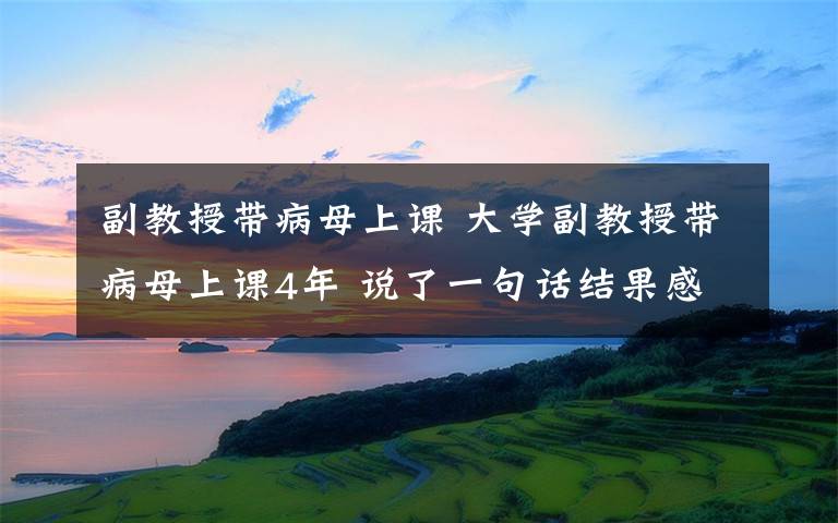 副教授带病母上课 大学副教授带病母上课4年 说了一句话结果感动众人