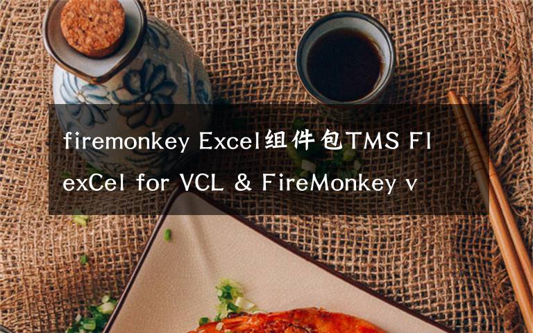 firemonkey Excel组件包TMS FlexCel for VCL & FireMonkey v6.17.1.0发布丨附下载