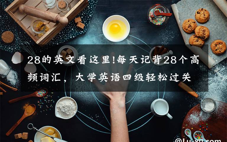 28的英文看这里!每天记背28个高频词汇，大学英语四级轻松过关（第28天）