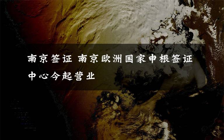 南京签证 南京欧洲国家申根签证中心今起营业