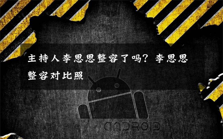 主持人李思思整容了吗？李思思整容对比照