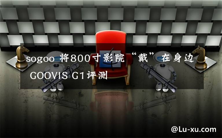 sogoo 将800寸影院“戴”在身边 GOOVIS G1评测