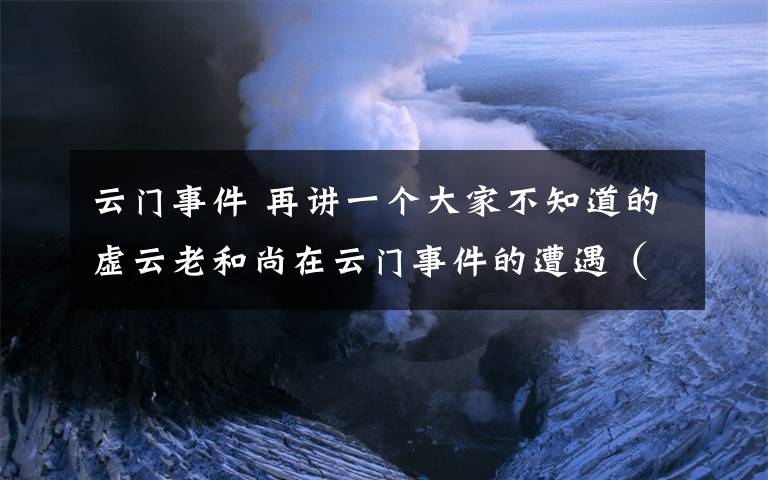 云门事件 再讲一个大家不知道的虚云老和尚在云门事件的遭遇（绍云老和尚）