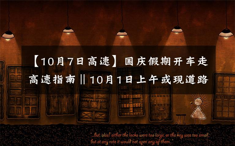 【10月7日高速】国庆假期开车走高速指南‖10月1日上午或现道路拥堵高峰