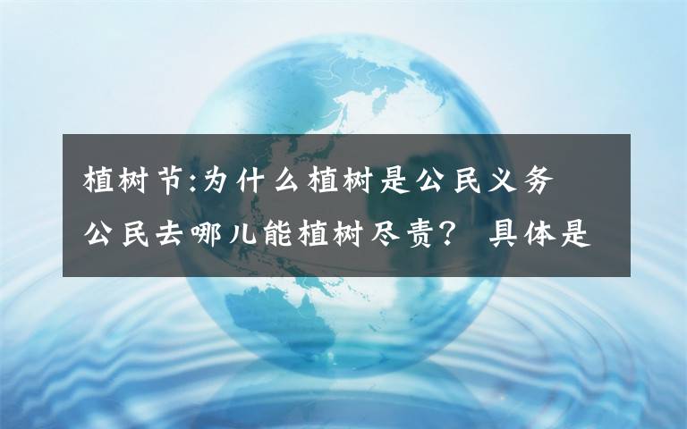 植树节:为什么植树是公民义务 公民去哪儿能植树尽责？ 具体是啥情况?