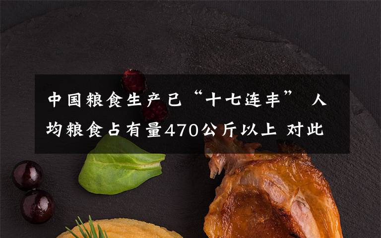中国粮食生产已“十七连丰” 人均粮食占有量470公斤以上 对此大家怎么看？