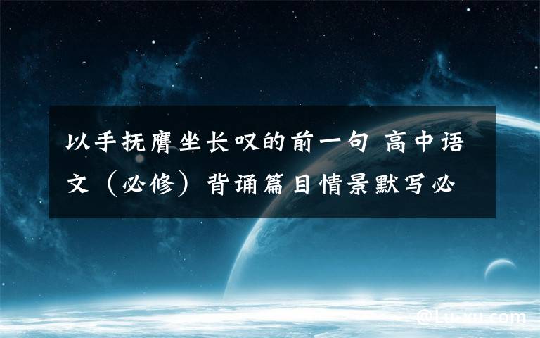 以手抚膺坐长叹的前一句 高中语文（必修）背诵篇目情景默写必修三、必修四