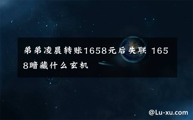 弟弟凌晨转账1658元后失联 1658暗藏什么玄机