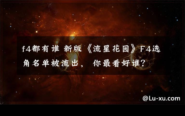 f4都有谁 新版《流星花园》F4选角名单被流出， 你最看好谁？