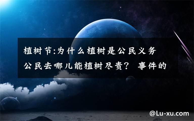 植树节:为什么植树是公民义务 公民去哪儿能植树尽责？ 事件的真相是什么？