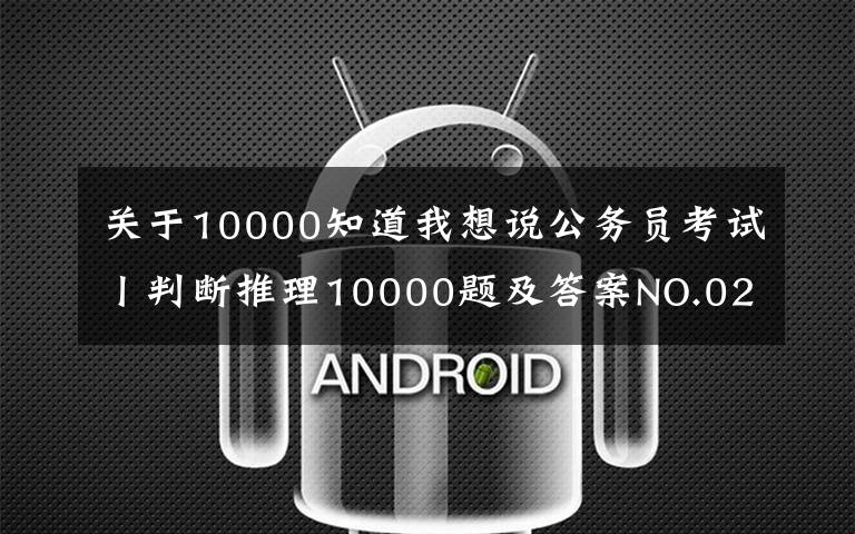 关于10000知道我想说公务员考试丨判断推理10000题及答案NO.02