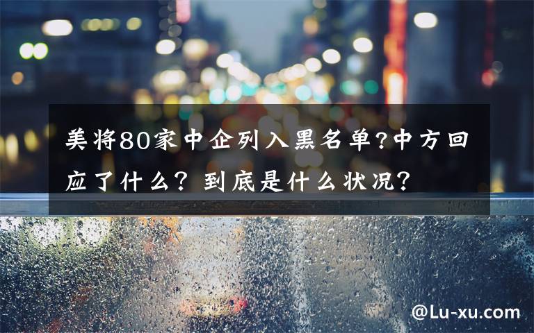 美将80家中企列入黑名单?中方回应了什么？到底是什么状况？