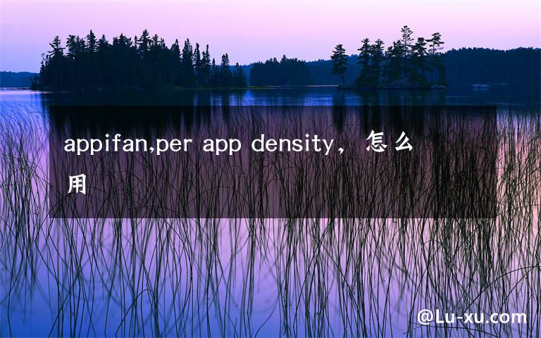 appifan,per app density，怎么用