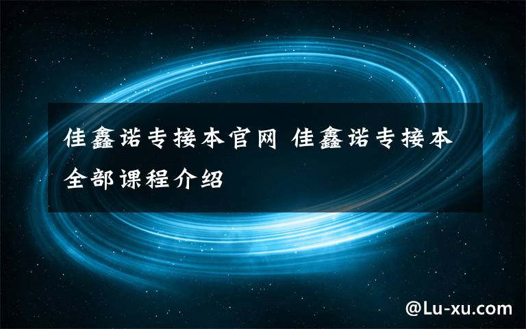 佳鑫诺专接本官网 佳鑫诺专接本全部课程介绍