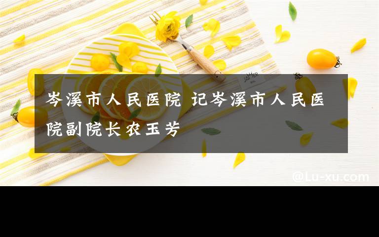 岑溪市人民医院 记岑溪市人民医院副院长农玉芳