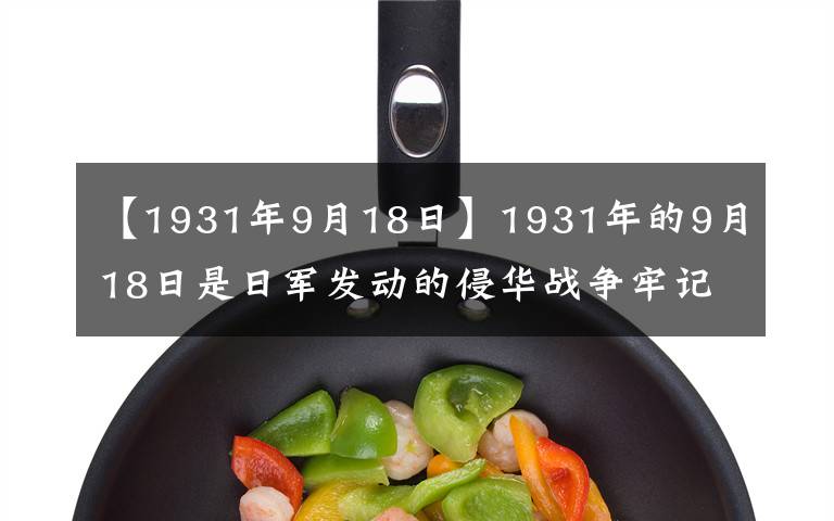 【1931年9月18日】1931年的9月18日是日军发动的侵华战争牢记“九一八”国仇家恨