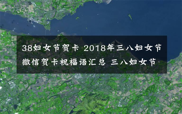 38妇女节贺卡 2018年三八妇女节微信贺卡祝福语汇总 三八妇女节经典祝福语大全