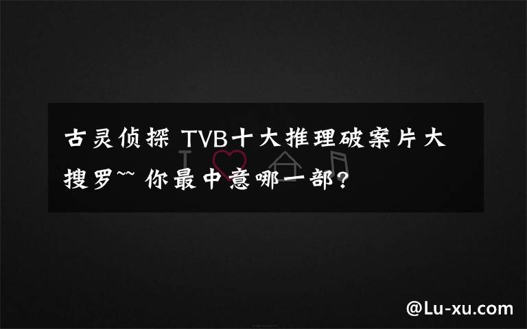 古灵侦探 TVB十大推理破案片大搜罗~~ 你最中意哪一部?