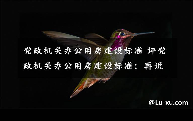 党政机关办公用房建设标准 评党政机关办公用房建设标准：再说官员待遇