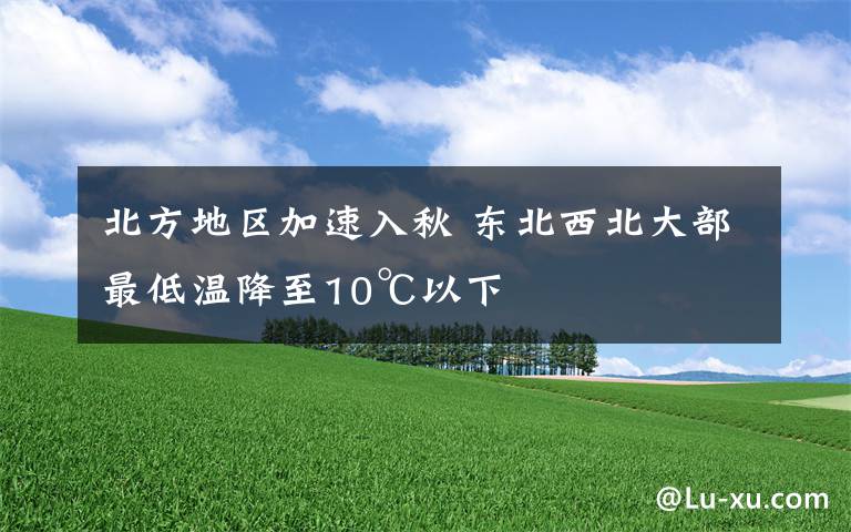 北方地区加速入秋 东北西北大部最低温降至10℃以下