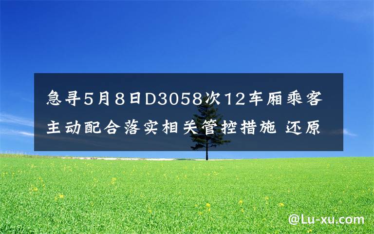 急寻5月8日D3058次12车厢乘客 主动配合落实相关管控措施 还原事发经过及背后真相！