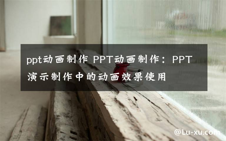 ppt动画制作 PPT动画制作：PPT演示制作中的动画效果使用