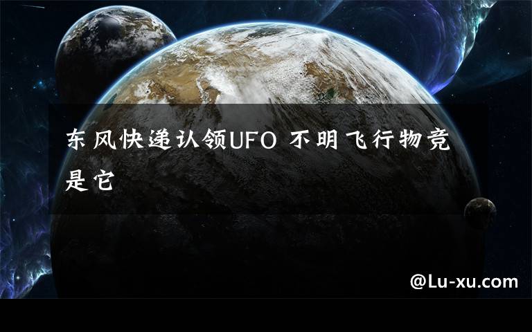 东风快递认领UFO 不明飞行物竞是它