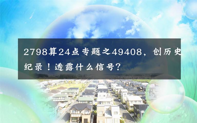 2798算24点专题之49408，创历史纪录！透露什么信号？