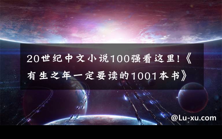 20世纪中文小说100强看这里!《有生之年一定要读的1001本书》中推荐了这八本中文书