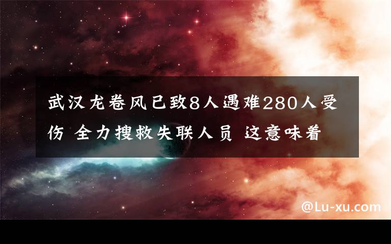 武汉龙卷风已致8人遇难280人受伤 全力搜救失联人员 这意味着什么?