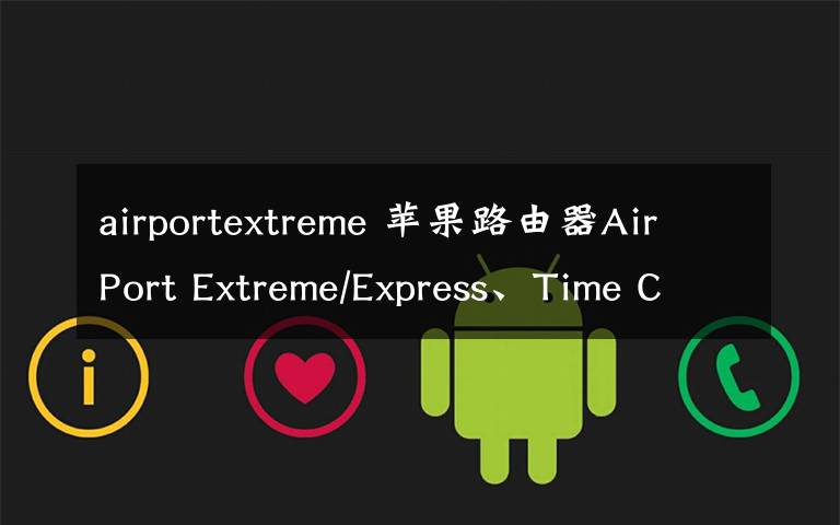 airportextreme 苹果路由器AirPort Extreme/Express、Time Capsule如何选？