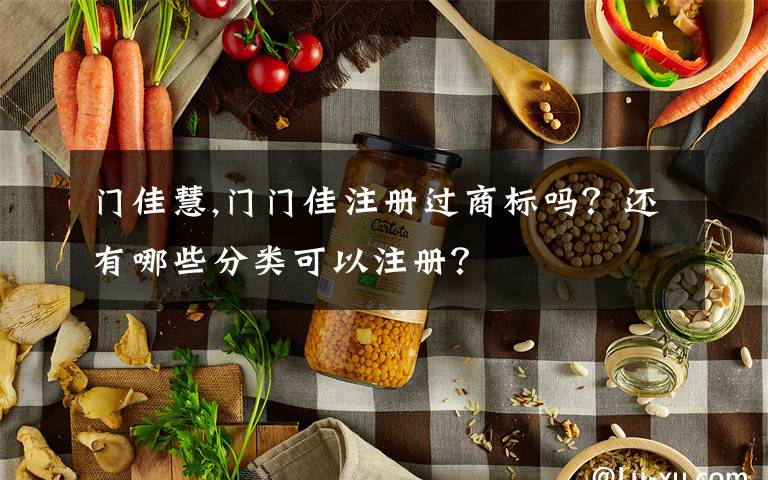 门佳慧,门门佳注册过商标吗？还有哪些分类可以注册？