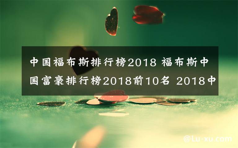 中国福布斯排行榜2018 福布斯中国富豪排行榜2018前10名 2018中国富豪前十排行