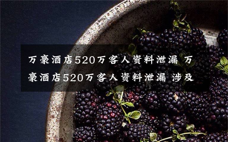 万豪酒店520万客人资料泄漏 万豪酒店520万客人资料泄漏 涉及个人地址和偏好等