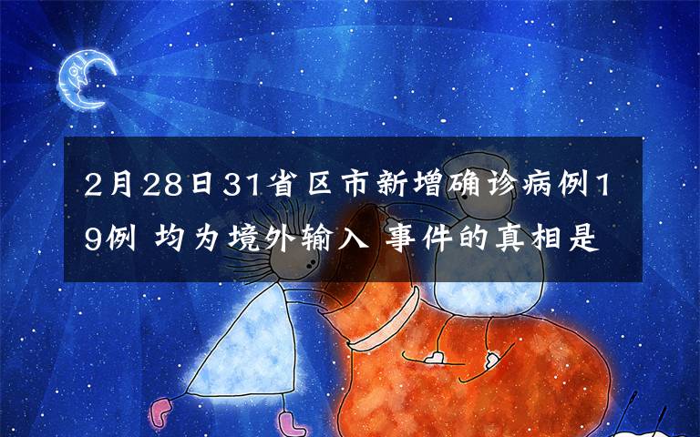 2月28日31省区市新增确诊病例19例 均为境外输入 事件的真相是什么？