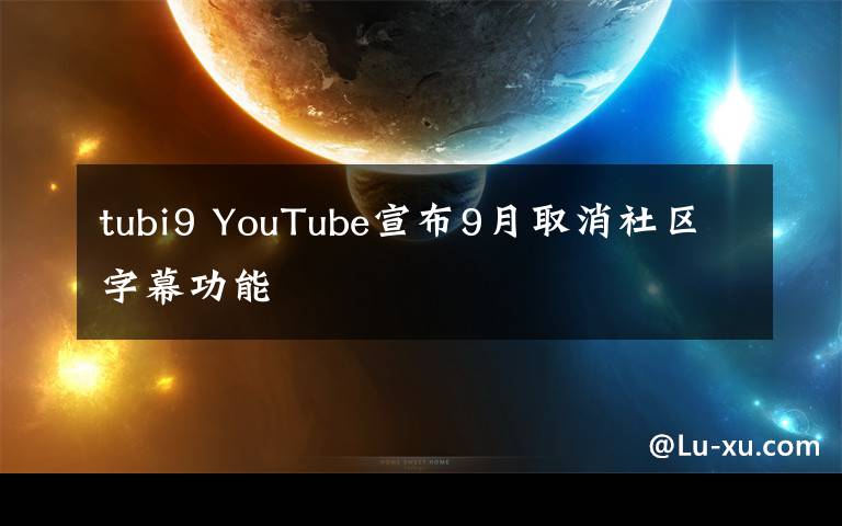 tubi9 YouTube宣布9月取消社区字幕功能