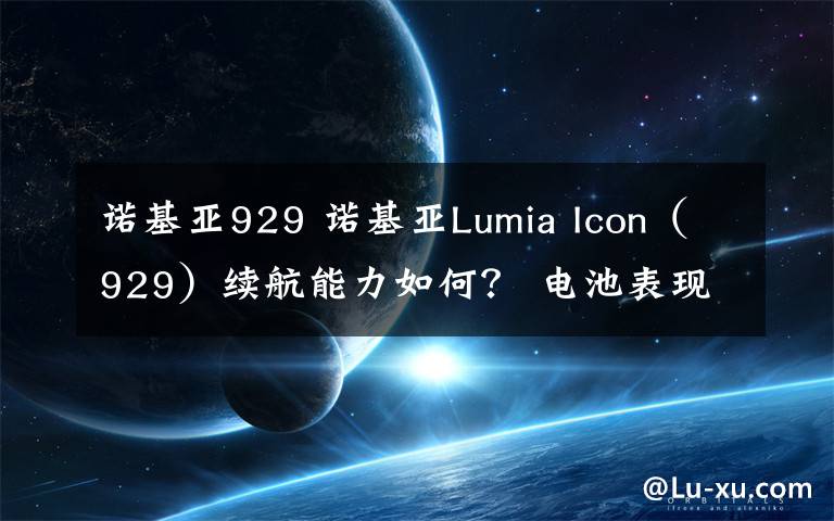 诺基亚929 诺基亚Lumia Icon（929）续航能力如何？ 电池表现时间评测